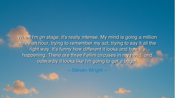 When I'm on stage, it's really intense. My mind is going a