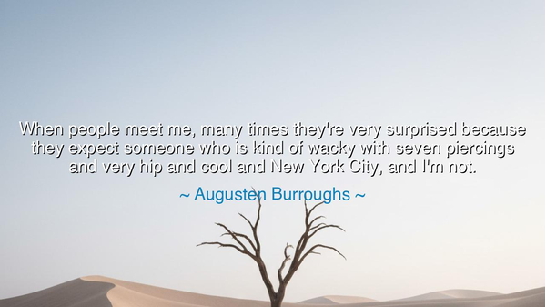 When people meet me, many times they're very surprised because