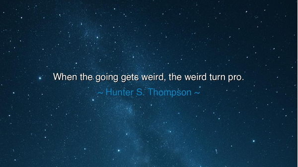 When the going gets weird, the weird turn pro.