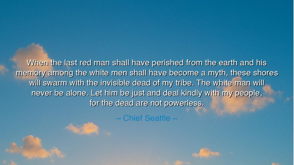 When the last red man shall have perished from the earth and his