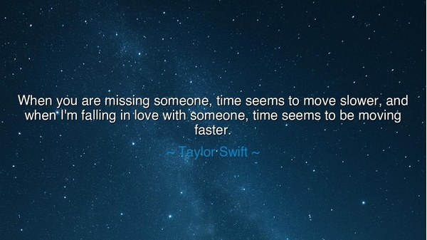 When you are missing someone, time seems to move slower, and when