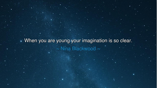 When you are young your imagination is so clear.