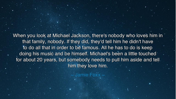 When you look at Michael Jackson, there's nobody who loves him in