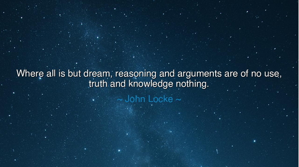 Where all is but dream, reasoning and arguments are of no use