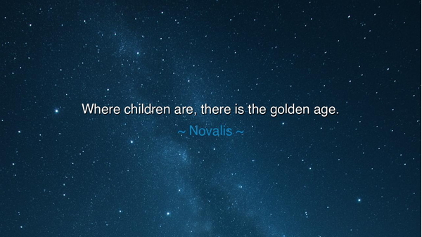 Where children are, there is the golden age.