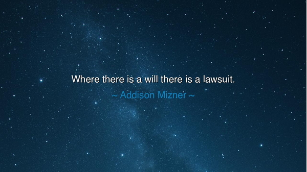 Where there is a will there is a lawsuit.