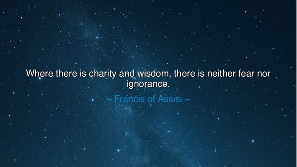 Where there is charity and wisdom, there is neither fear nor