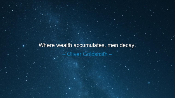 Where wealth accumulates, men decay.