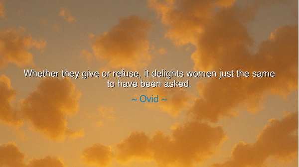 Whether they give or refuse, it delights women just the same to