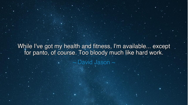 While I've got my health and fitness, I'm available... except for