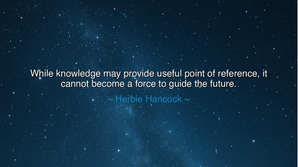 While knowledge may provide useful point of reference, it cannot