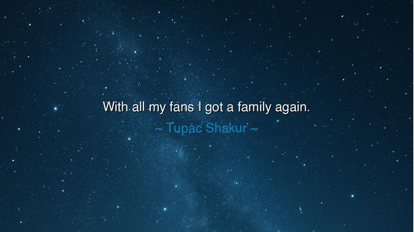 With all my fans I got a family again.