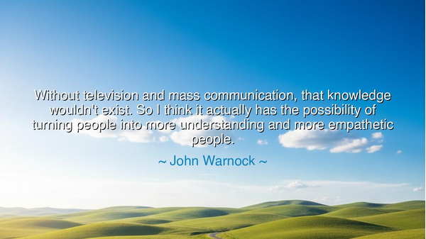 Without television and mass communication, that knowledge