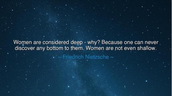 Women are considered deep - why? Because one can never discover