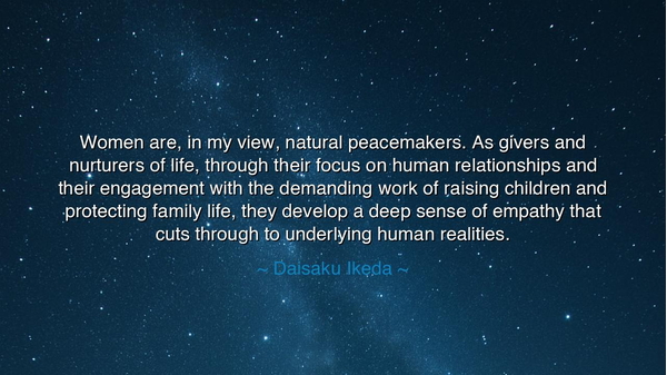 Women are, in my view, natural peacemakers. As givers and