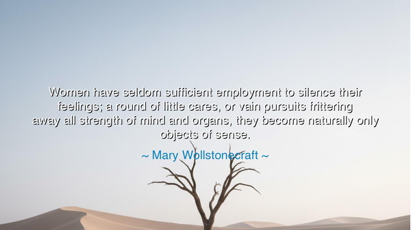 Women have seldom sufficient employment to silence their