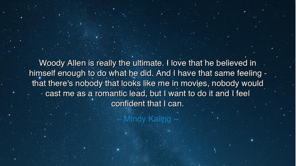 Woody Allen is really the ultimate. I love that he believed in