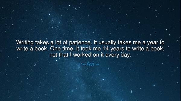 Writing takes a lot of patience. It usually takes me a year to