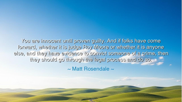 You are innocent until proven guilty. And if folks have come