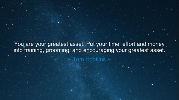 You are your greatest asset. Put your time, effort and money into