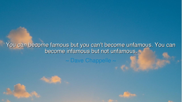 You can become famous but you can't become unfamous. You can