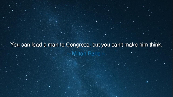 You can lead a man to Congress, but you can't make him think.
