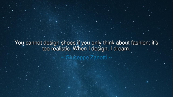 You cannot design shoes if you only think about fashion; it's too