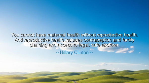You cannot have maternal health without reproductive health. And