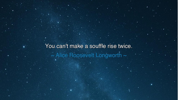 You can't make a souffle rise twice.