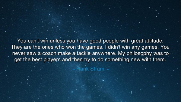 You can't win unless you have good people with great attitude.
