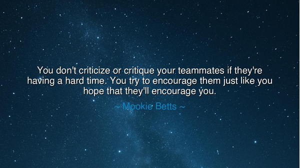You don't criticize or critique your teammates if they're having