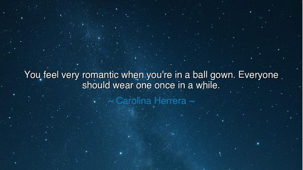 You feel very romantic when you're in a ball gown. Everyone