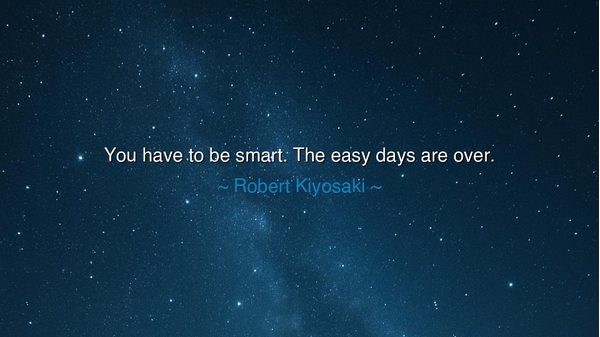 You have to be smart. The easy days are over.