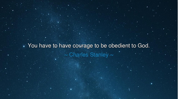 You have to have courage to be obedient to God.