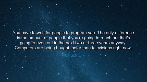 You have to wait for people to program you. The only difference