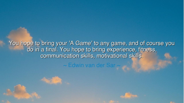 You hope to bring your 'A Game' to any game, and of course you do