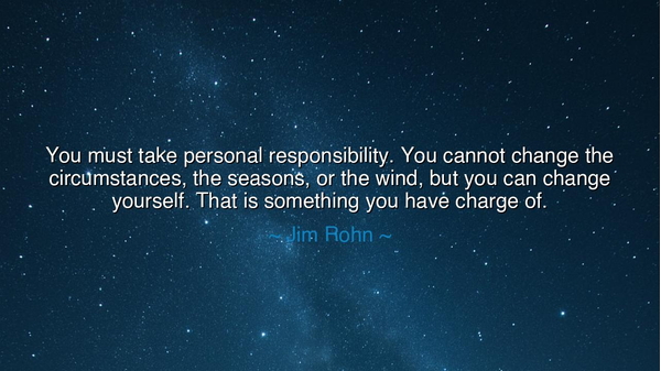 You must take personal responsibility. You cannot change the