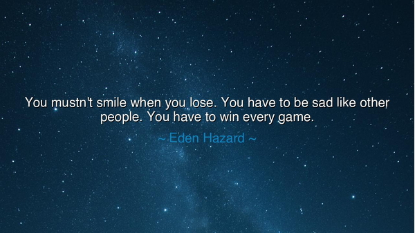 You mustn't smile when you lose. You have to be sad like other