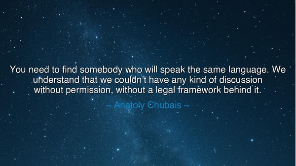 You need to find somebody who will speak the same language. We