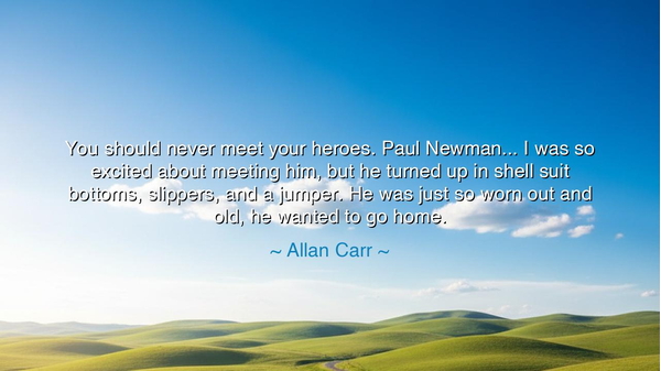 You should never meet your heroes. Paul Newman... I was so