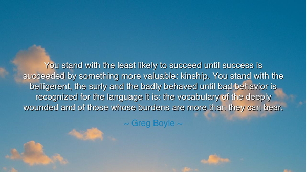 You stand with the least likely to succeed until success is