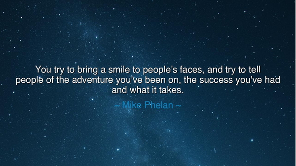 You try to bring a smile to people's faces, and try to tell