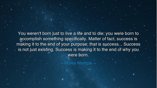 You weren't born just to live a life and to die; you were born