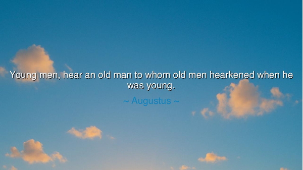 Young men, hear an old man to whom old men hearkened when he was