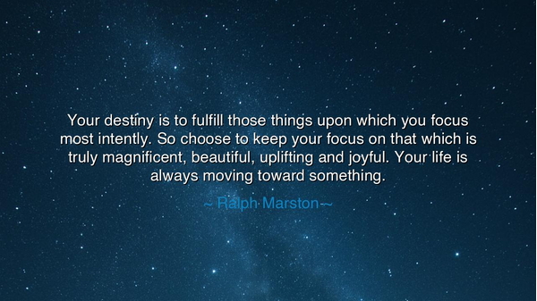 Your destiny is to fulfill those things upon which you focus