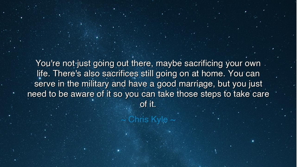 You're not just going out there, maybe sacrificing your own life.