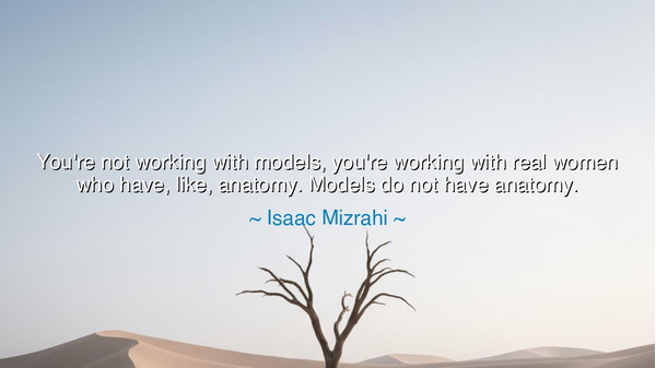 You're not working with models, you're working with real women