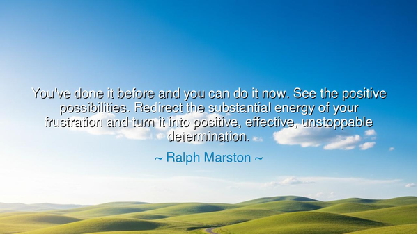 You've done it before and you can do it now. See the positive